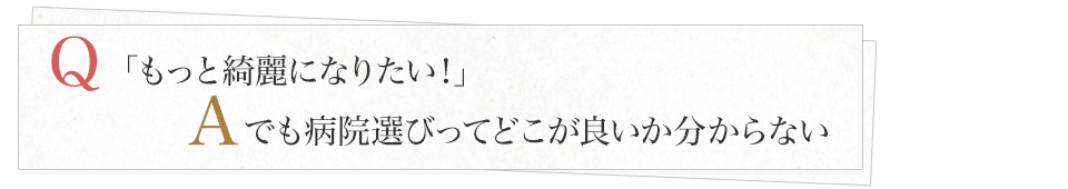 「もっと綺麗になりたい！」でも病院選びってどこが良いか分からない